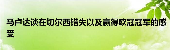 马卢达谈在切尔西错失以及赢得欧冠冠军的感受