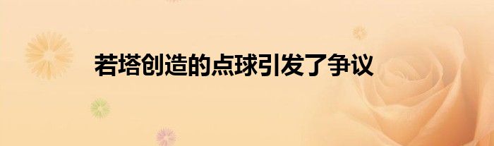 若塔创造的点球引发了争议