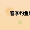 春季钓鱼想有好的鱼获注意哪些要点