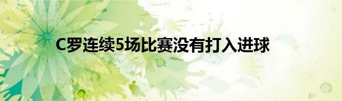 C罗连续5场比赛没有打入进球