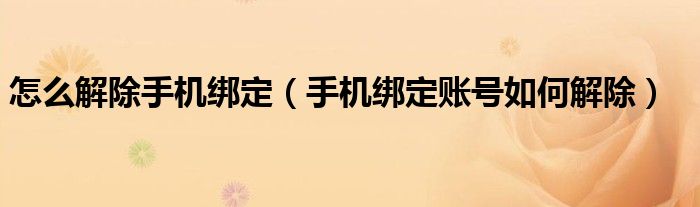 怎么解除手机绑定（手机绑定账号如何解除）