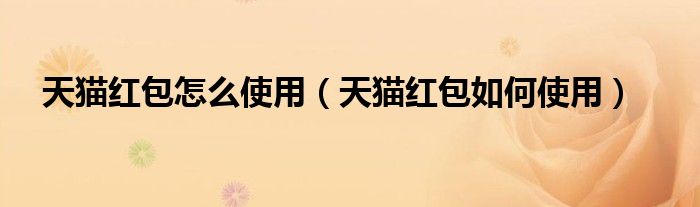 天猫红包怎么使用（天猫红包如何使用）