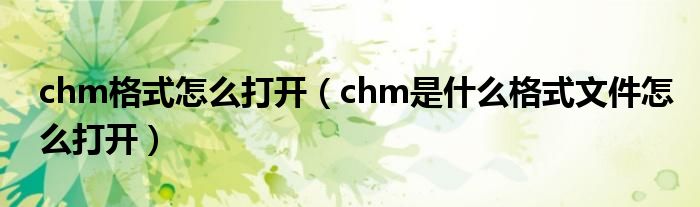 chm格式怎么打开（chm是什么格式文件怎么打开）