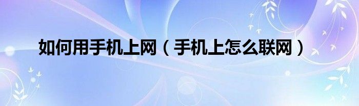 如何用手机上网（手机上怎么联网）