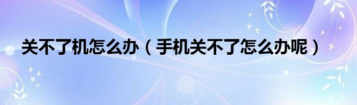 关不了机怎么办（手机关不了怎么办呢）