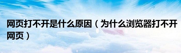 网页打不开是什么原因（为什么浏览器打不开网页）