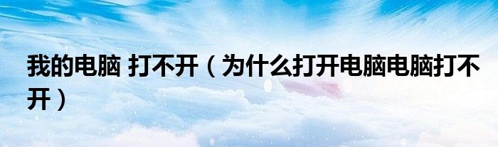 我的电脑 打不开（为什么打开电脑电脑打不开）