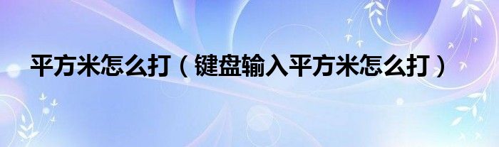 平方米怎么打（键盘输入平方米怎么打）