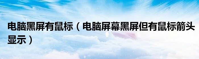 电脑黑屏有鼠标（电脑屏幕黑屏但有鼠标箭头显示）