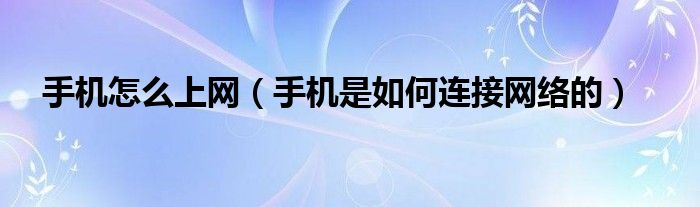 手机怎么上网（手机是如何连接网络的）