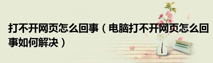 打不开网页怎么回事（电脑打不开网页怎么回事如何解决）