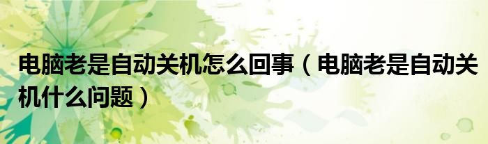 电脑老是自动关机怎么回事（电脑老是自动关机什么问题）