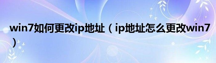win7如何更改ip地址（ip地址怎么更改win7）