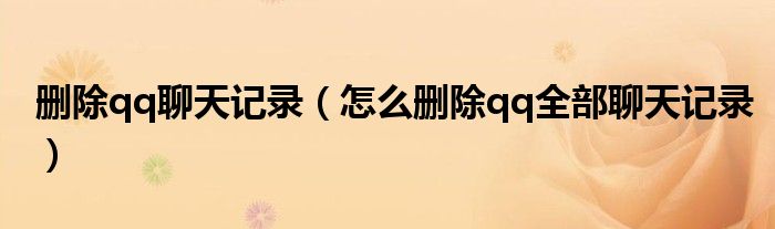 删除qq聊天记录（怎么删除qq全部聊天记录）