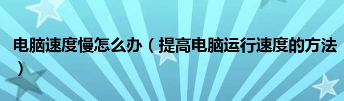 电脑速度慢怎么办（提高电脑运行速度的方法）