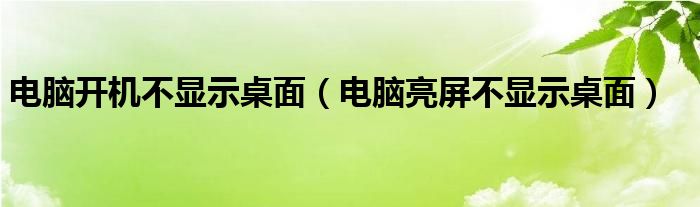 电脑开机不显示桌面（电脑亮屏不显示桌面）