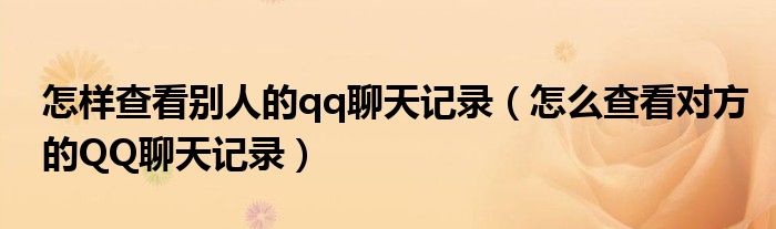 怎样查看别人的qq聊天记录（怎么查看对方的QQ聊天记录）