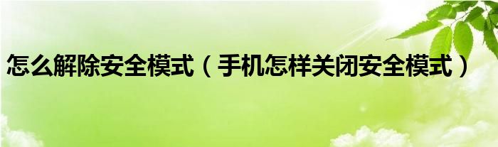 怎么解除安全模式（手机怎样关闭安全模式）
