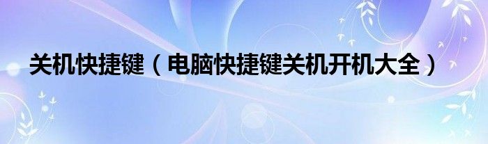 关机快捷键（电脑快捷键关机开机大全）