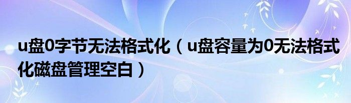 u盘0字节无法格式化（u盘容量为0无法格式化磁盘管理空白）