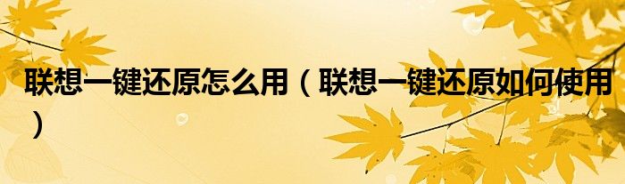 联想一键还原怎么用（联想一键还原如何使用）