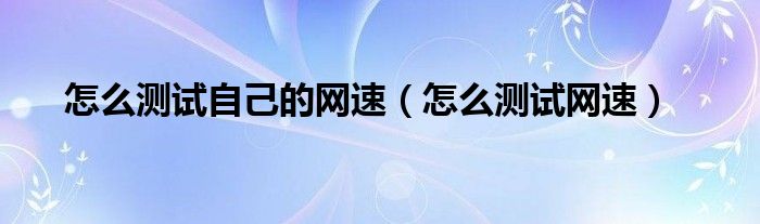怎么测试自己的网速（怎么测试网速）