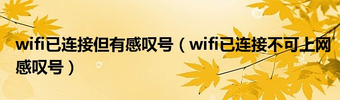 wifi已连接但有感叹号（wifi已连接不可上网感叹号）