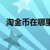 淘金币在哪里看（淘宝淘币使用怎么显示）