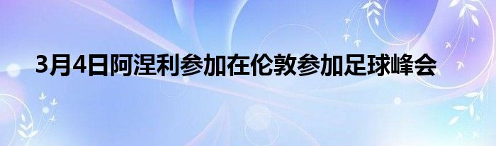 3月4日阿涅利参加在伦敦参加足球峰会