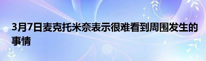 3月7日麦克托米奈表示很难看到周围发生的事情