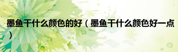 墨鱼干什么颜色的好（墨鱼干什么颜色好一点）
