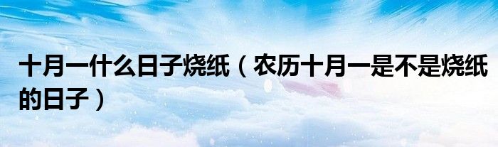 十月一什么日子烧纸（农历十月一是不是烧纸的日子）
