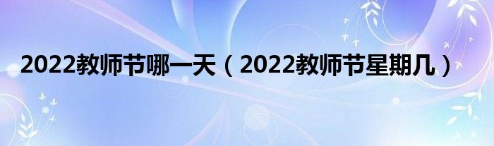 2022教师节哪一天（2022教师节星期几）