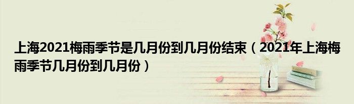 上海2021梅雨季节是几月份到几月份结束（2021年上海梅雨季节几月份到几月份）
