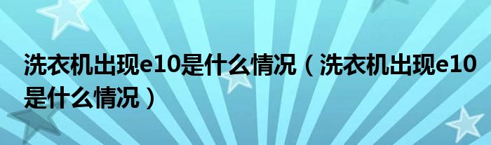 洗衣机出现e10是什么情况（洗衣机出现e10是什么情况）