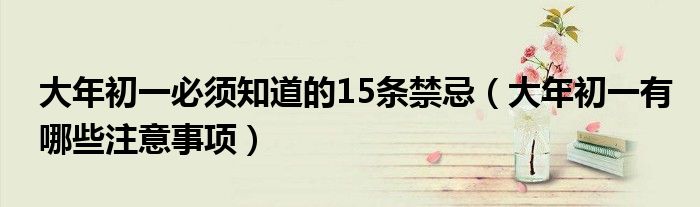 大年初一必须知道的15条禁忌（大年初一有哪些注意事项）