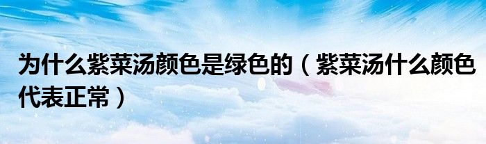 为什么紫菜汤颜色是绿色的（紫菜汤什么颜色代表正常）
