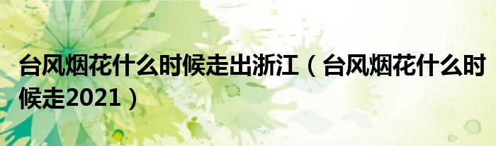 台风烟花什么时候走出浙江（台风烟花什么时候走2021）