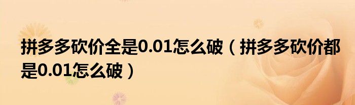 拼多多砍价全是0.01怎么破（拼多多砍价都是0.01怎么破）