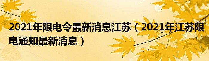 2021年限电令最新消息江苏（2021年江苏限电通知最新消息）