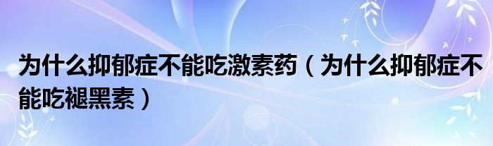 为什么抑郁症不能吃激素药（为什么抑郁症不能吃褪黑素）