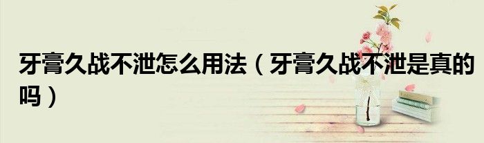 牙膏久战不泄怎么用法（牙膏久战不泄是真的吗）