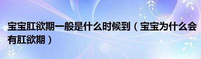 宝宝肛欲期一般是什么时候到（宝宝为什么会有肛欲期）