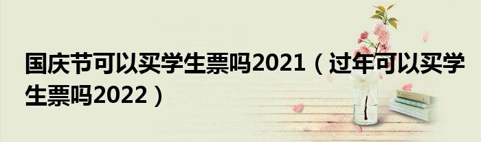 国庆节可以买学生票吗2021（过年可以买学生票吗2022）