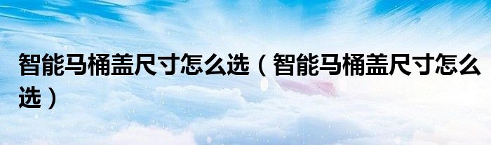 智能马桶盖尺寸怎么选（智能马桶盖尺寸怎么选）