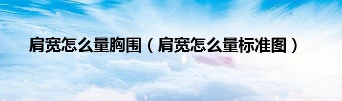 肩宽怎么量胸围（肩宽怎么量标准图）