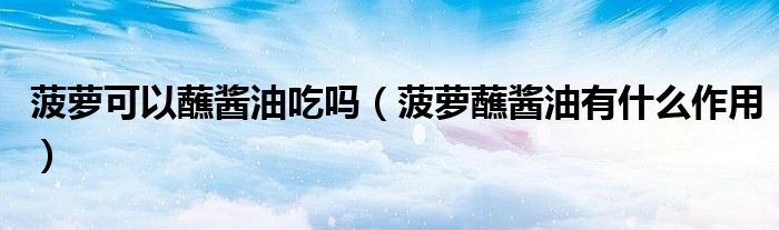 菠萝可以蘸酱油吃吗（菠萝蘸酱油有什么作用）