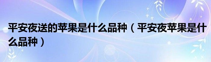 平安夜送的苹果是什么品种（平安夜苹果是什么品种）