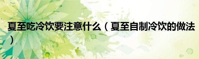 夏至吃冷饮要注意什么（夏至自制冷饮的做法）