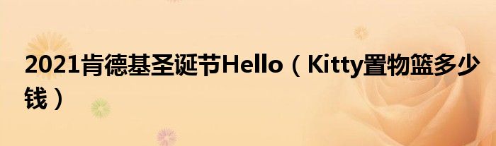 2021肯德基圣诞节Hello（Kitty置物篮多少钱）